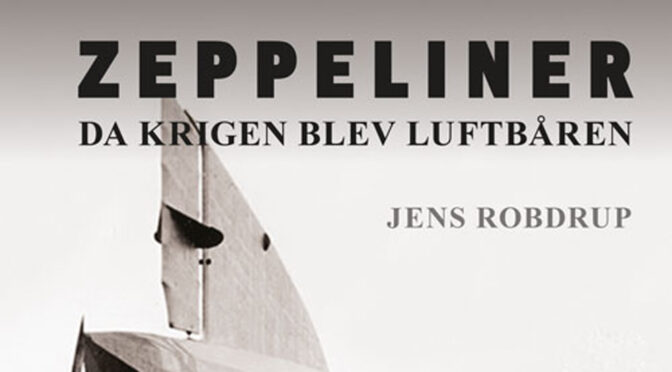 Ny bog om Zeppelinere: Jens Robdrup – Zeppeliner. Da krigen blev luftbåren.