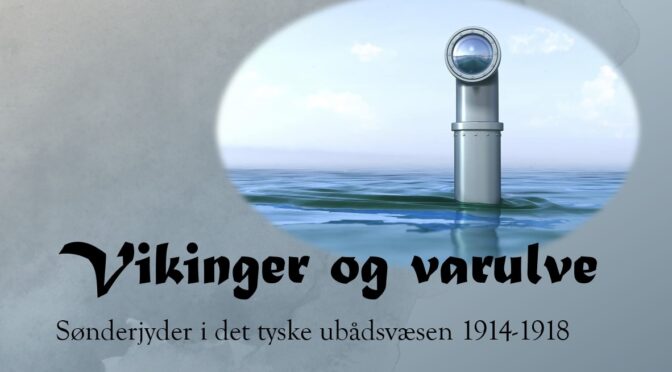 Videoforedrag: Se foredraget “Vikinger og varulve” om sønderjyder i det tyske ubådsvæsen 194-1918